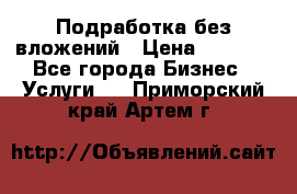 Подработка без вложений › Цена ­ 1 000 - Все города Бизнес » Услуги   . Приморский край,Артем г.